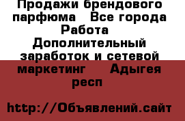 Продажи брендового парфюма - Все города Работа » Дополнительный заработок и сетевой маркетинг   . Адыгея респ.